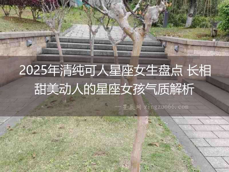 2025年清純可人星座女生盤點(diǎn) 長(zhǎng)相甜美動(dòng)人的星座女孩氣質(zhì)解析