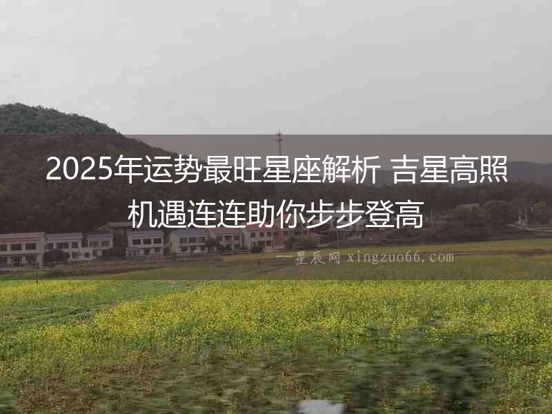 2025年運勢最旺星座解析 吉星高照機遇連連助你步步登高