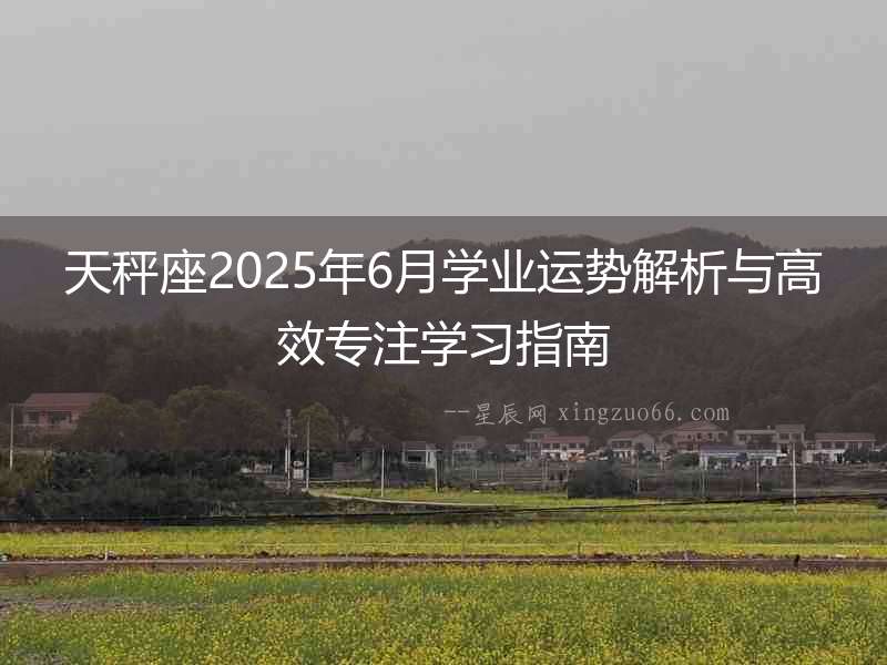 天秤座2025年6月學業運勢解析與高效專注學習指南