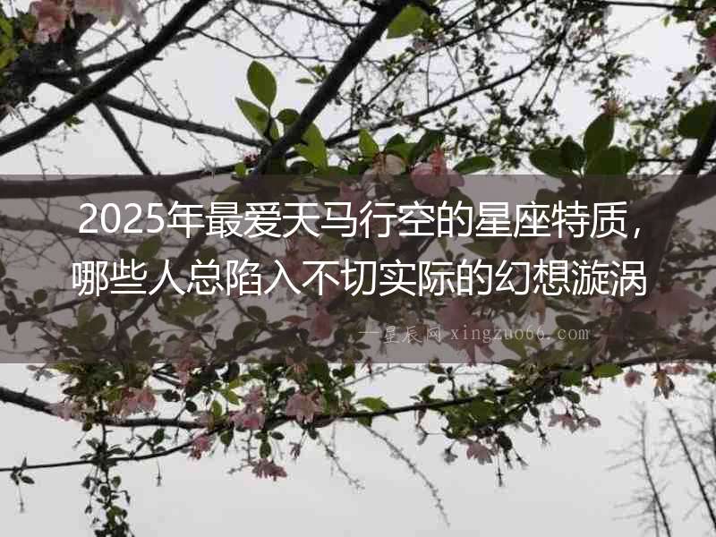 2025年最愛天馬行空的星座特質，哪些人總陷入不切實際的幻想漩渦