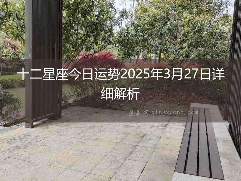 十二星座今日運(yùn)勢2025年3月27日詳細(xì)解析