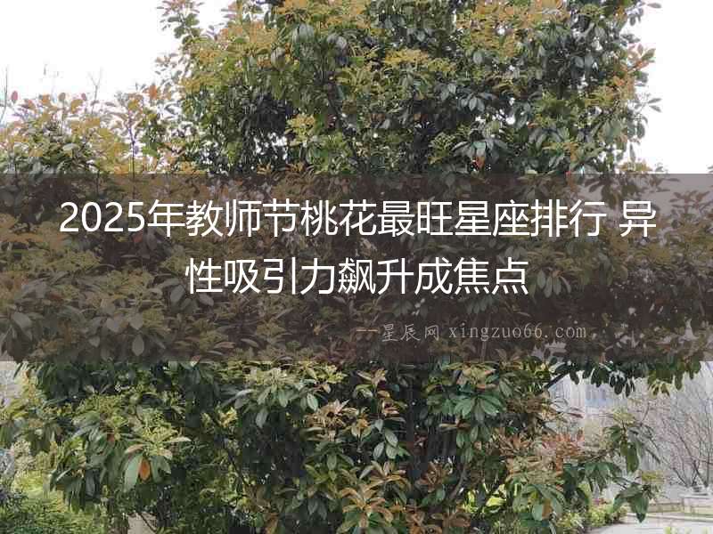 2025年教師節(jié)桃花最旺星座排行 異性吸引力飆升成焦點
