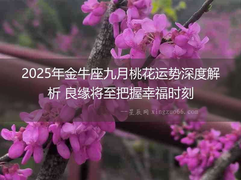 2025年金牛座九月桃花運勢深度解析 良緣將至把握幸福時刻