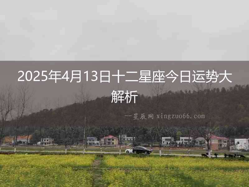 2025年4月13日十二星座今日運勢大解析