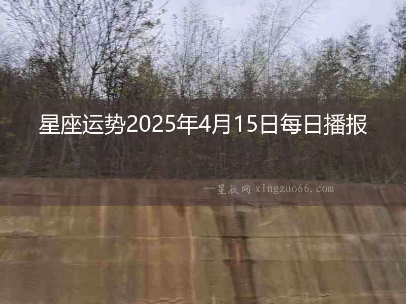 星座運(yùn)勢2025年4月15日每日播報(bào)