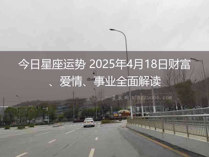 今日星座運勢 2025年4月18日財富、愛情、事業(yè)全面解讀