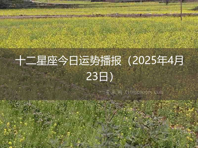 十二星座今日運勢播報（2025年4月23日）