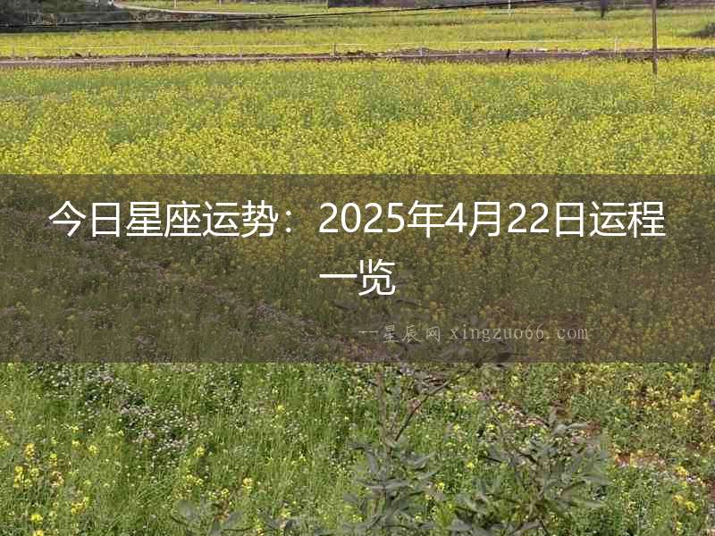 今日星座運勢：2025年4月22日運程一覽
