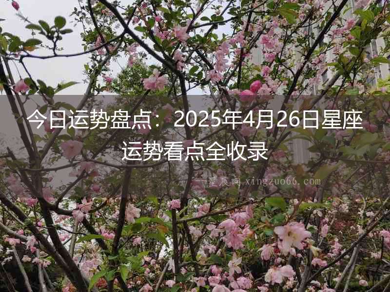 今日運勢盤點：2025年4月26日星座運勢看點全收錄