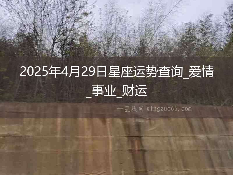 2025年4月29日星座運(yùn)勢(shì)查詢_愛情_事業(yè)_財(cái)運(yùn)