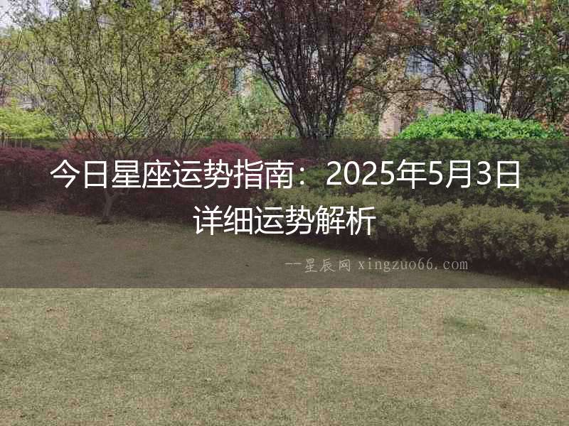 今日星座運(yùn)勢(shì)指南：2025年5月3日詳細(xì)運(yùn)勢(shì)解析