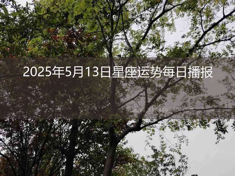 2025年5月13日星座運(yùn)勢(shì)每日播報(bào)