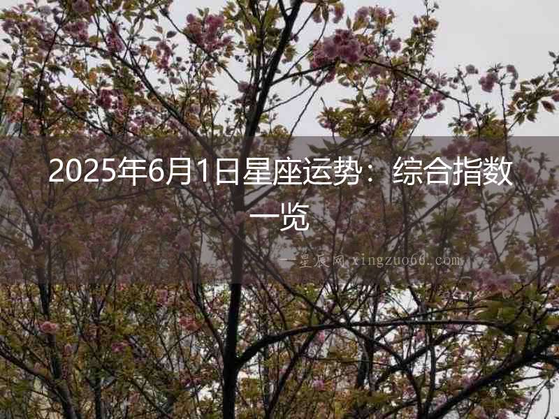 2025年6月1日星座運勢：綜合指數一覽