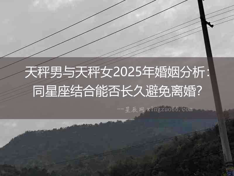 天秤男與天秤女2025年婚姻分析：同星座結合能否長久避免離婚？