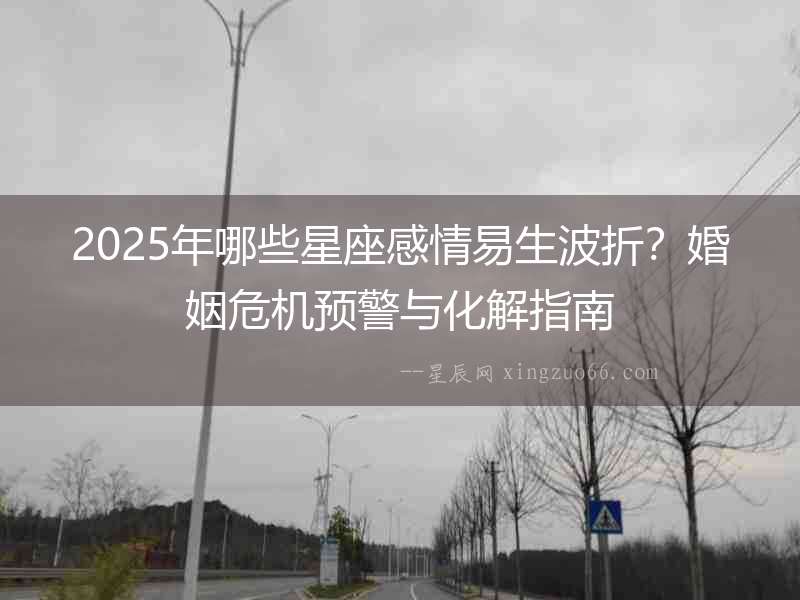 2025年哪些星座感情易生波折？婚姻危機預警與化解指南