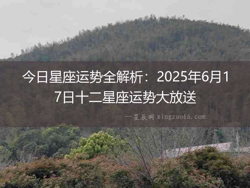 今日星座運(yùn)勢全解析：2025年6月17日十二星座運(yùn)勢大放送