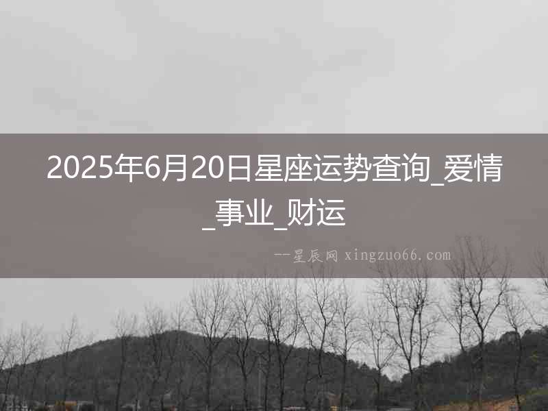 2025年6月20日星座運勢查詢_愛情_事業_財運