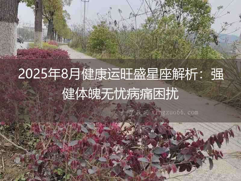 2025年8月健康運(yùn)旺盛星座解析：強(qiáng)健體魄無憂病痛困擾