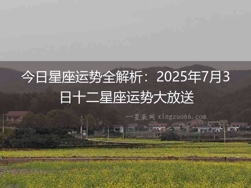 今日星座運勢全解析：2025年7月3日十二星座運勢大放送
