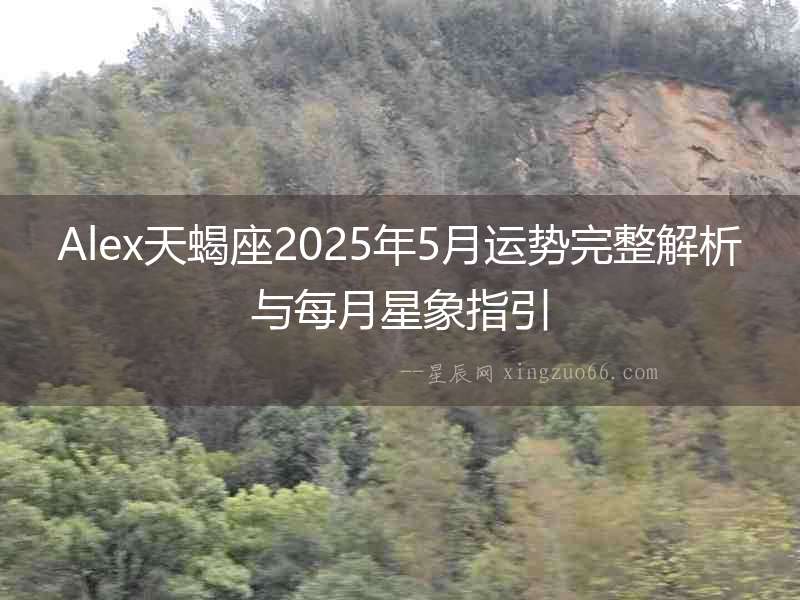 Alex天蝎座2025年5月運(yùn)勢完整解析與每月星象指引