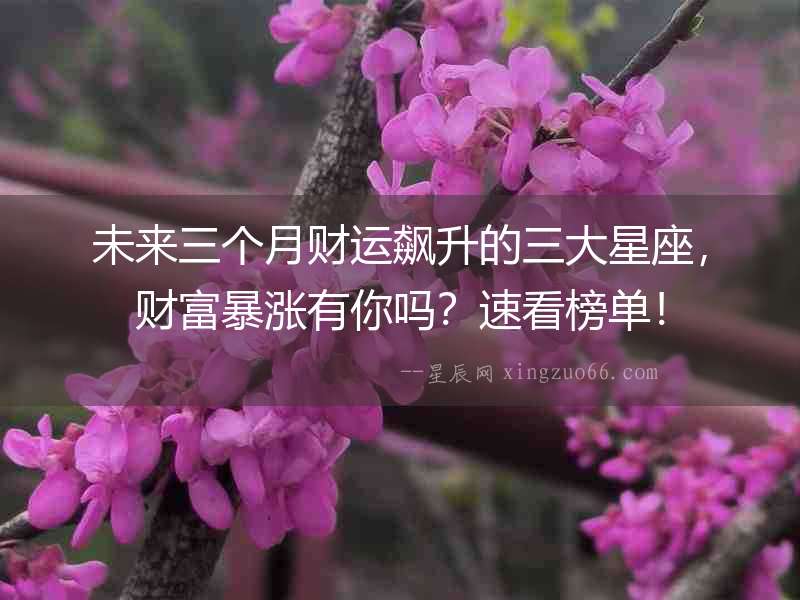 未來三個月財運飆升的三大星座，財富暴漲有你嗎？速看榜單！