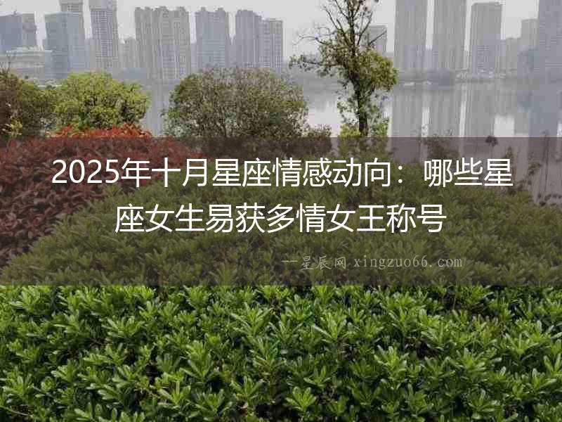 2025年十月星座情感動向：哪些星座女生易獲多情女王稱號