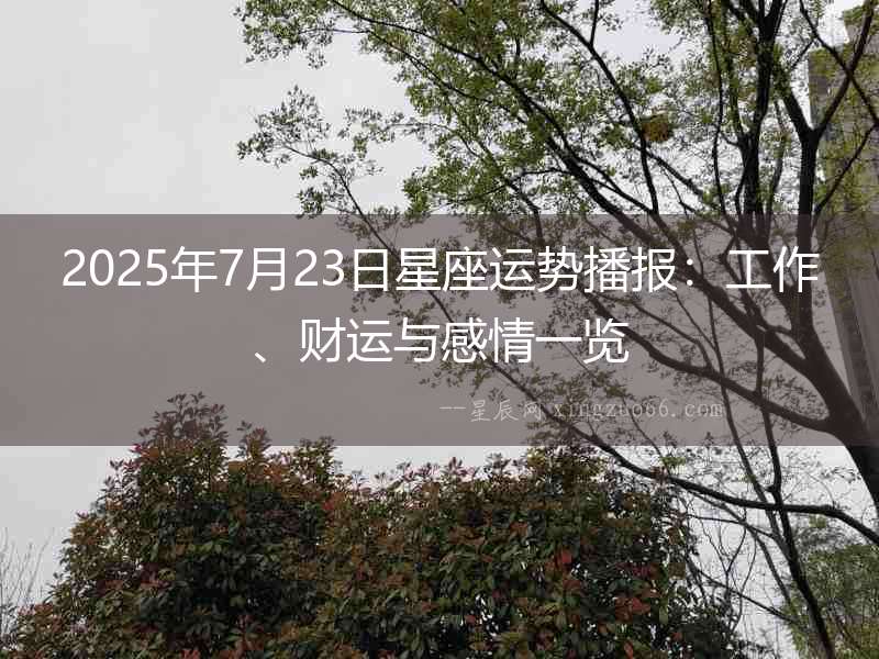 2025年7月23日星座運(yùn)勢播報：工作、財運(yùn)與感情一覽