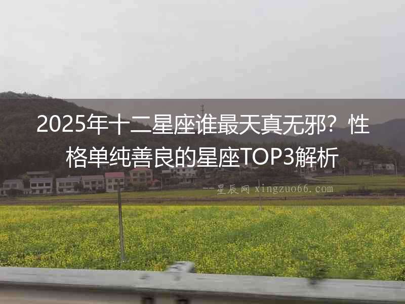 2025年十二星座誰最天真無邪？性格單純善良的星座TOP3解析