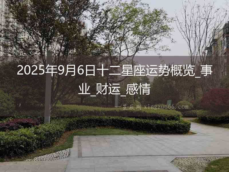 2025年9月6日十二星座運勢概覽_事業(yè)_財運_感情