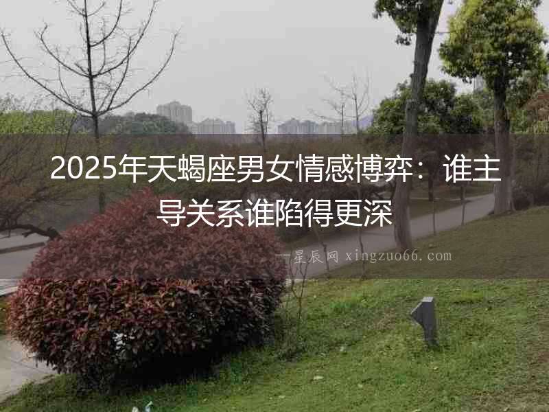 2025年天蝎座男女情感博弈：誰主導關(guān)系誰陷得更深