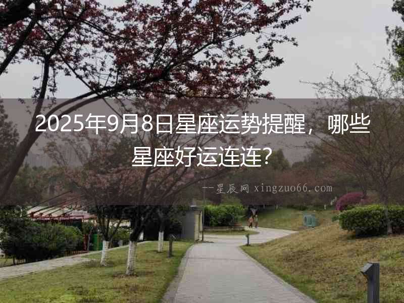 2025年9月8日星座運勢提醒，哪些星座好運連連？
