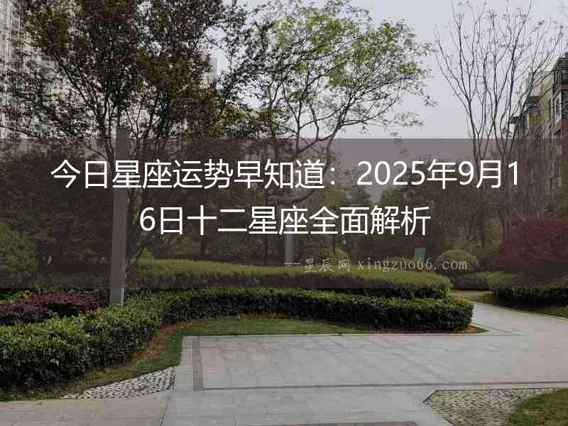 今日星座運(yùn)勢早知道：2025年9月16日十二星座全面解析