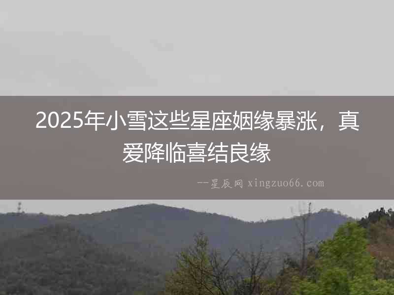2025年小雪這些星座姻緣暴漲，真愛降臨喜結良緣