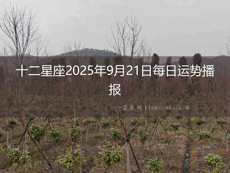 十二星座2025年9月21日每日運(yùn)勢(shì)播報(bào)