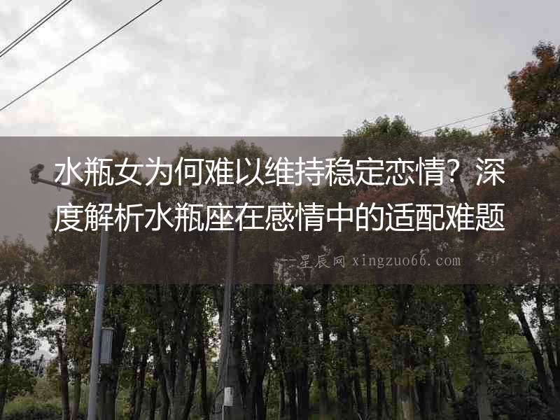 水瓶女為何難以維持穩定戀情？深度解析水瓶座在感情中的適配難題