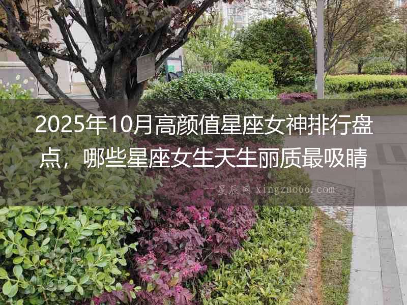 2025年10月高顏值星座女神排行盤點，哪些星座女生天生麗質最吸睛