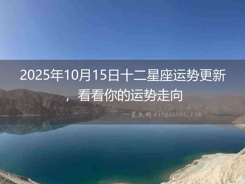 2025年10月15日十二星座運(yùn)勢(shì)更新，看看你的運(yùn)勢(shì)走向